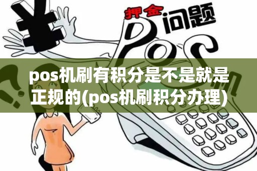 pos机刷有积分是不是就是正规的(pos机刷积分办理)