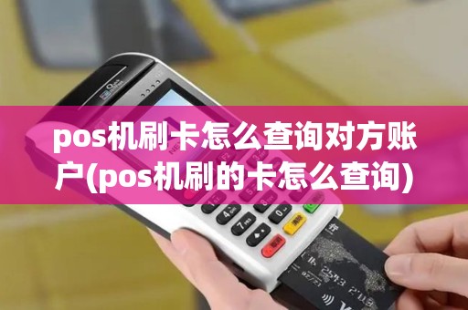 pos机刷卡怎么查询对方账户(pos机刷的卡怎么查询)
