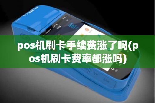 pos机刷卡手续费涨了吗(pos机刷卡费率都涨吗)
