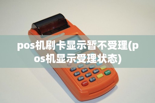 pos机刷卡显示暂不受理(pos机显示受理状态)