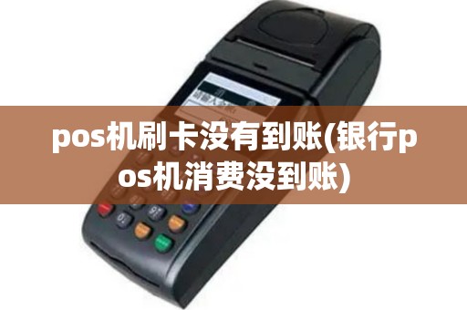 pos机刷卡没有到账(银行pos机消费没到账)