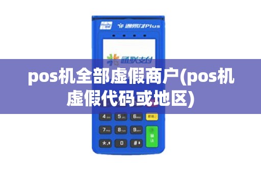 pos机全部虚假商户(pos机虚假代码或地区)