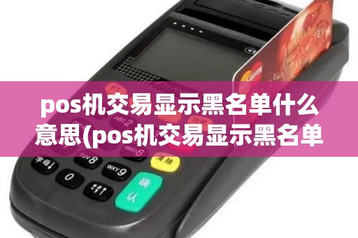 pos机交易显示黑名单什么意思(pos机交易显示黑名单)
