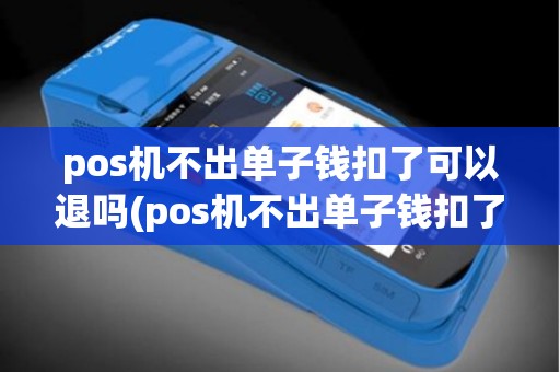 pos机不出单子钱扣了可以退吗(pos机不出单子钱扣了)