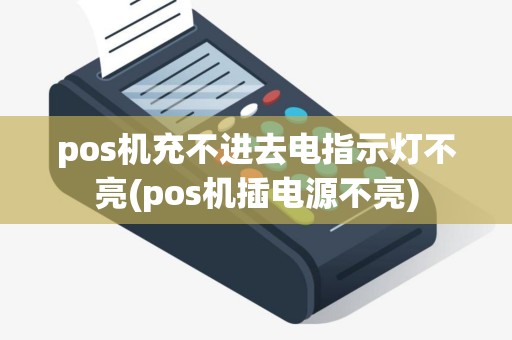 pos机充不进去电指示灯不亮(pos机插电源不亮)
