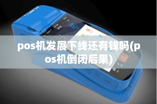 pos机发展下线还有钱吗(pos机倒闭后果)