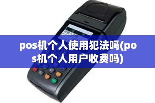 pos机个人使用犯法吗(pos机个人用户收费吗)