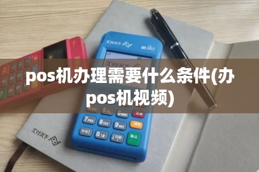 pos机办理需要什么条件(办pos机视频)