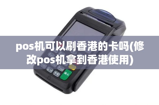 pos机可以刷香港的卡吗(修改pos机拿到香港使用)
