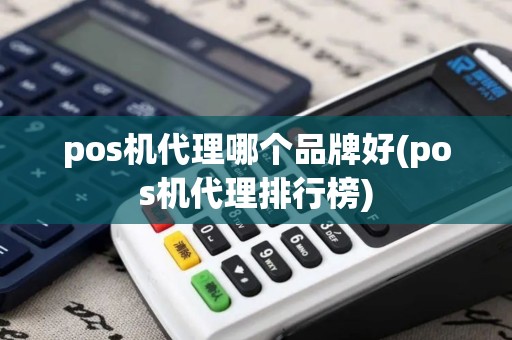 pos机代理哪个品牌好(pos机代理排行榜)