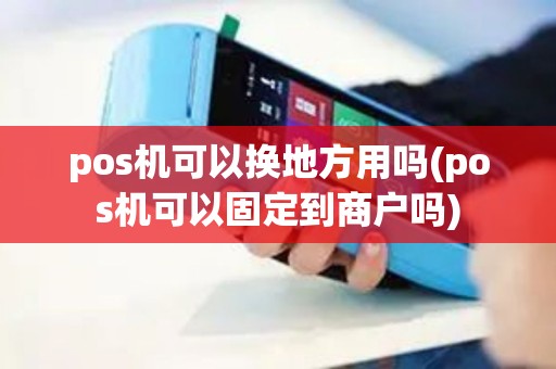 pos机可以换地方用吗(pos机可以固定到商户吗)