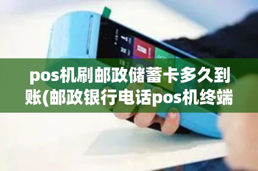 pos机刷邮政储蓄卡多久到账(邮政银行电话pos机终端异常)