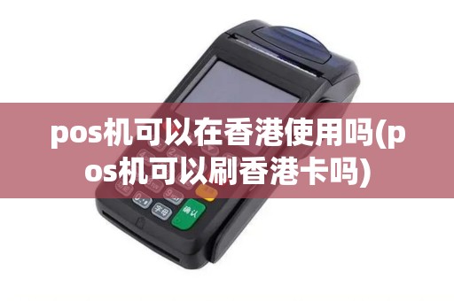 pos机可以在香港使用吗(pos机可以刷香港卡吗)