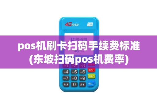 pos机刷卡扫码手续费标准(东坡扫码pos机费率)