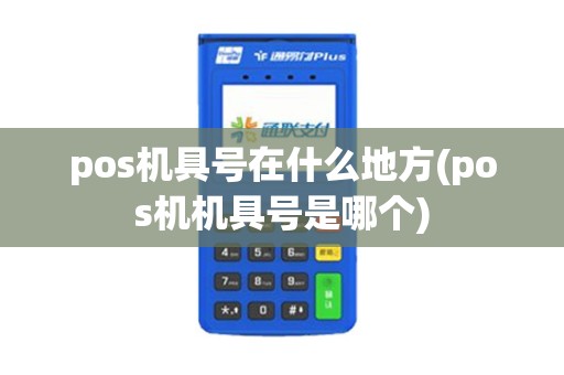 pos机具号在什么地方(pos机机具号是哪个)