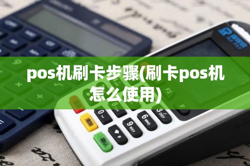 pos机刷卡步骤(刷卡pos机怎么使用)