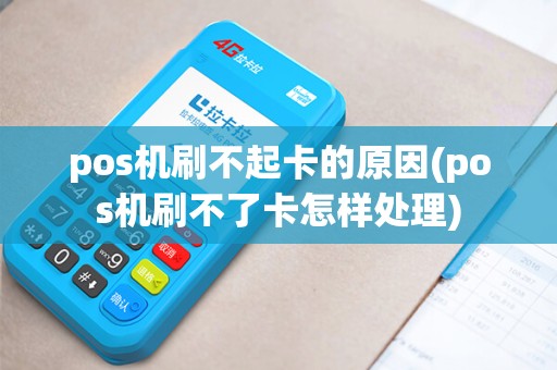 pos机刷不起卡的原因(pos机刷不了卡怎样处理)