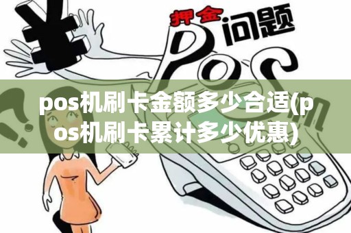 pos机刷卡金额多少合适(pos机刷卡累计多少优惠)