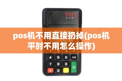 pos机不用直接扔掉(pos机平时不用怎么操作)