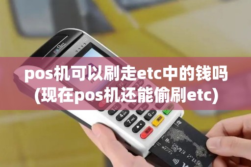 pos机可以刷走etc中的钱吗(现在pos机还能偷刷etc)