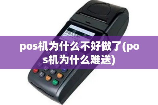 pos机为什么不好做了(pos机为什么难送)