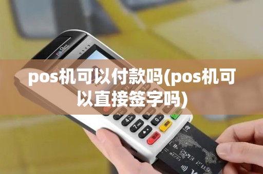 pos机可以付款吗(pos机可以直接签字吗)