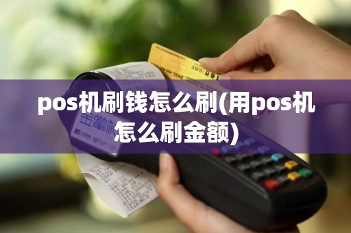 pos机刷钱怎么刷(用pos机怎么刷金额)