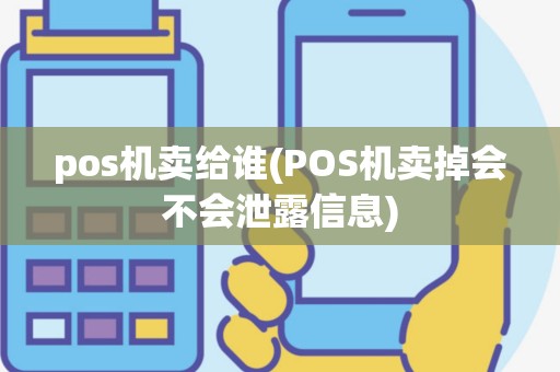 pos机卖给谁(POS机卖掉会不会泄露信息)