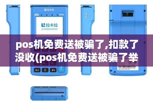 pos机免费送被骗了,扣款了没收(pos机免费送被骗了举报)