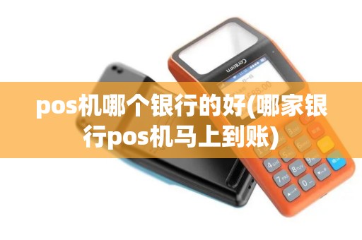 pos机哪个银行的好(哪家银行pos机马上到账)