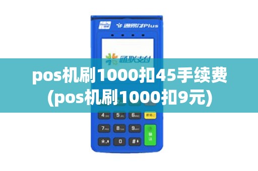 pos机刷1000扣45手续费(pos机刷1000扣9元)