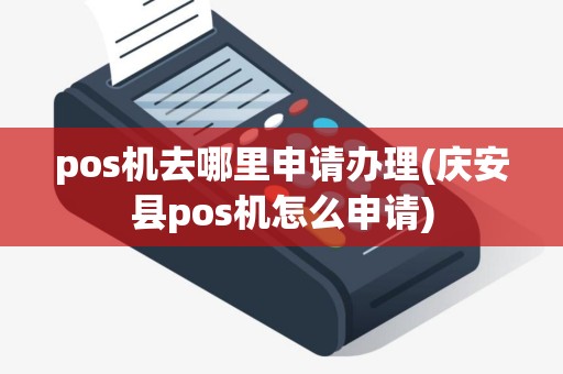 pos机去哪里申请办理(庆安县pos机怎么申请)