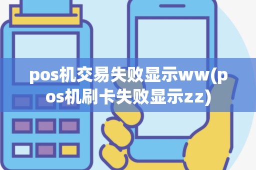 pos机交易失败显示ww(pos机刷卡失败显示zz)