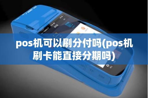 pos机可以刷分付吗(pos机刷卡能直接分期吗)