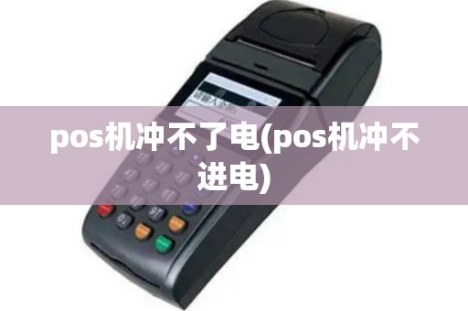 pos机冲不了电(pos机冲不进电)