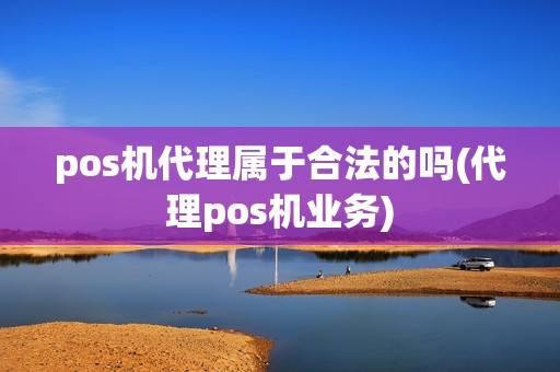 pos机代理属于合法的吗(代理pos机业务)
