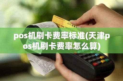 pos机刷卡费率标准(天津pos机刷卡费率怎么算)