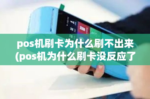 pos机刷卡为什么刷不出来(pos机为什么刷卡没反应了)