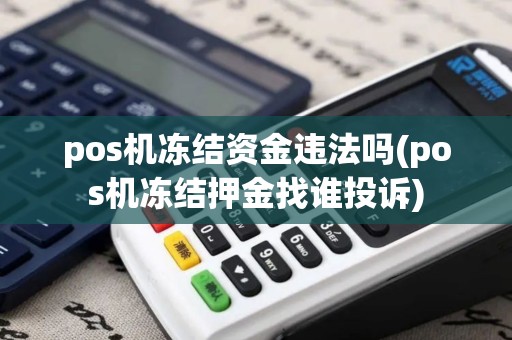 pos机冻结资金违法吗(pos机冻结押金找谁投诉)