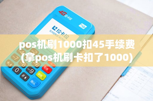 pos机刷1000扣45手续费(拿pos机刷卡扣了1000)