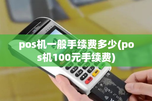 pos机一般手续费多少(pos机100元手续费)