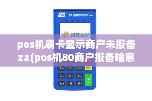 pos机刷卡显示商户未报备zz(pos机80商户报备啥意思)