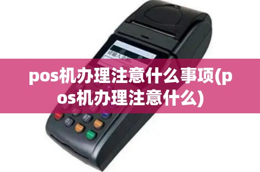 pos机办理注意什么事项(pos机办理注意什么)