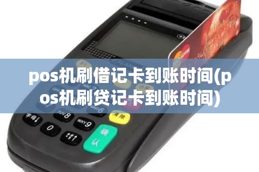 pos机刷借记卡到账时间(pos机刷贷记卡到账时间)