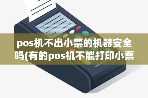 pos机不出小票的机器安全吗(有的pos机不能打印小票吗)