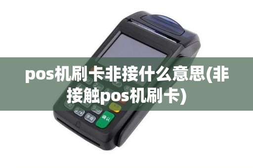 pos机刷卡非接什么意思(非接触pos机刷卡)