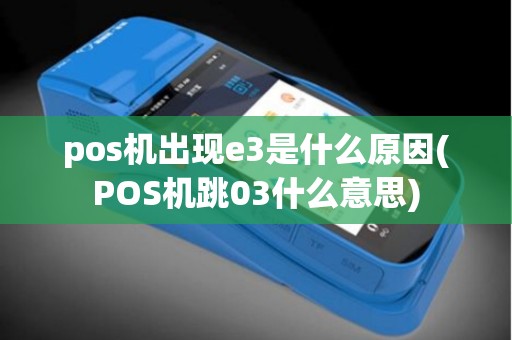 pos机出现e3是什么原因(POS机跳03什么意思)