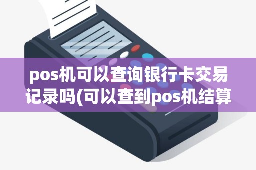 pos机可以查询银行卡交易记录吗(可以查到pos机结算卡吗)