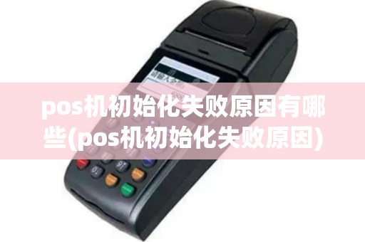 pos机初始化失败原因有哪些(pos机初始化失败原因)