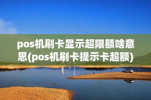 pos机刷卡显示超限额啥意思(pos机刷卡提示卡超额)